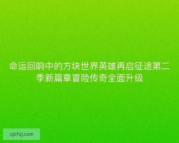 命运回响中的方块世界英雄再启征途第二季新篇章冒险传奇全面升级